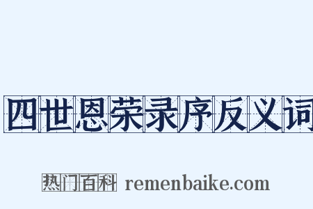 四世恩荣录序反义词是什么意思的图片